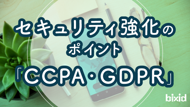 セキュリティ強化のポイント「CCPA・GDPR」